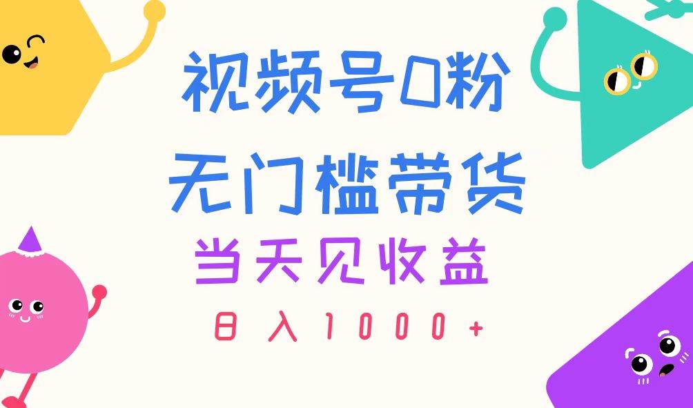 视频号0粉无门槛带货，当天见收益，日入1000+小鳄启创-网创项目资源站-副业项目-创业项目-搞钱项目小鳄启创