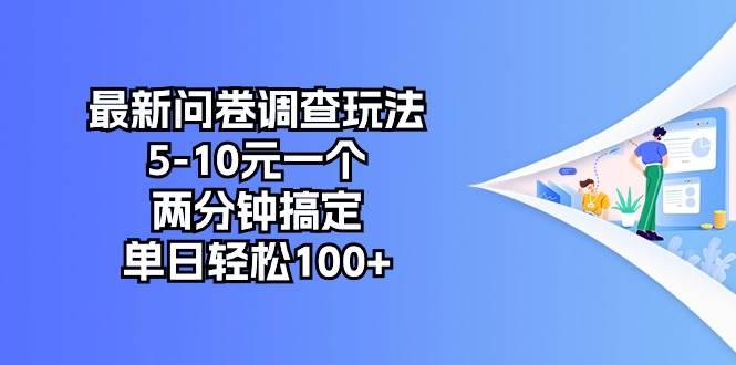 最新问卷调查玩法，5-10元一个，两分钟搞定，单日轻松100+小鳄启创-网创项目资源站-副业项目-创业项目-搞钱项目小鳄启创