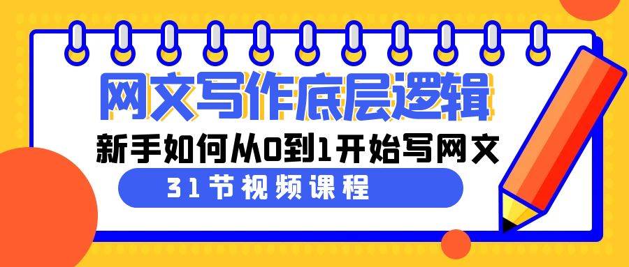 网文写作底层逻辑，新手如何从0到1开始写网文（31节课）小鳄启创-网创项目资源站-副业项目-创业项目-搞钱项目小鳄启创