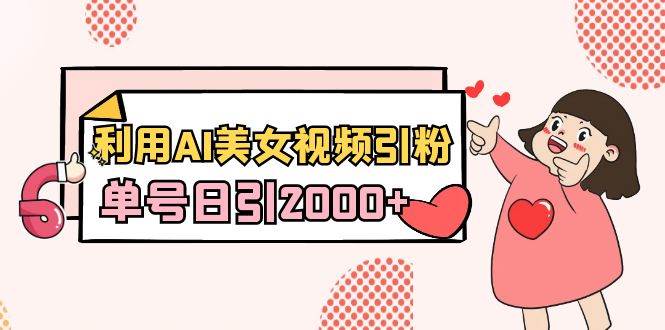 利用AI美女视频引粉，单号日引2000+，新手也能干（教程+软件）小鳄启创-网创项目资源站-副业项目-创业项目-搞钱项目小鳄启创