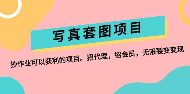 写真套图项目：抄作业可以获利的项目。招代理，招会员，无限裂变变现小鳄启创-网创项目资源站-副业项目-创业项目-搞钱项目小鳄启创