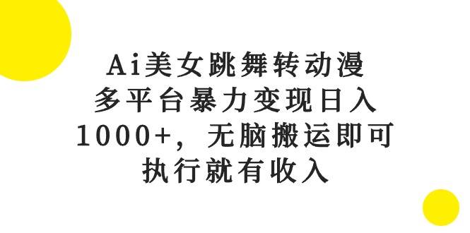 Ai美女跳舞转动漫，多平台暴力变现日入1000+，无脑搬运即可，执行就有收入小鳄启创-网创项目资源站-副业项目-创业项目-搞钱项目小鳄启创