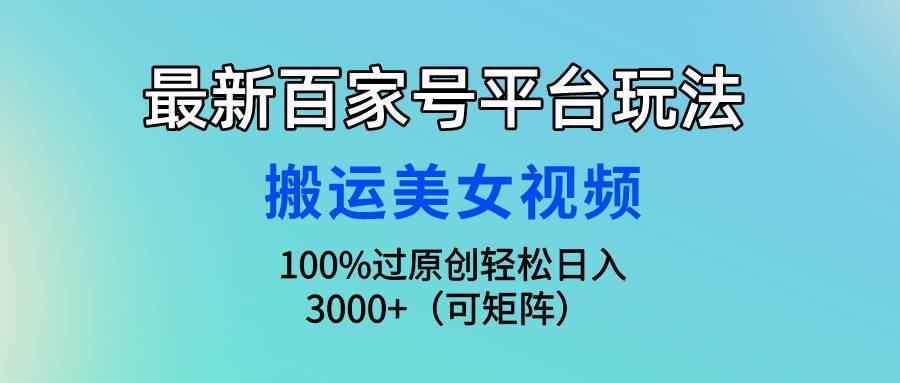 最新百家号平台玩法，搬运美女视频100%过原创大揭秘，轻松日入3000+（可…小鳄启创-网创项目资源站-副业项目-创业项目-搞钱项目小鳄启创