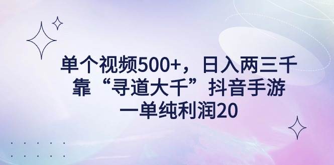 单个视频500+，日入两三千轻轻松松，靠“寻道大千”抖音手游，一单纯利…小鳄启创-网创项目资源站-副业项目-创业项目-搞钱项目小鳄启创