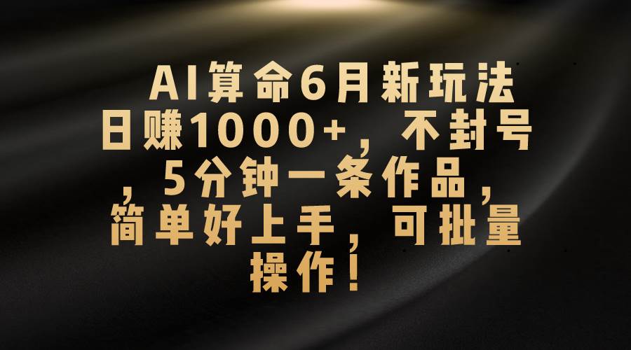 AI算命6月新玩法，日赚1000+，不封号，5分钟一条作品，简单好上手，可…小鳄启创-网创项目资源站-副业项目-创业项目-搞钱项目小鳄启创