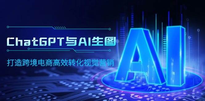 ChatGPT与AI生图，打造跨境电商高效转化视觉营销小鳄启创-网创项目资源站-副业项目-创业项目-搞钱项目小鳄启创