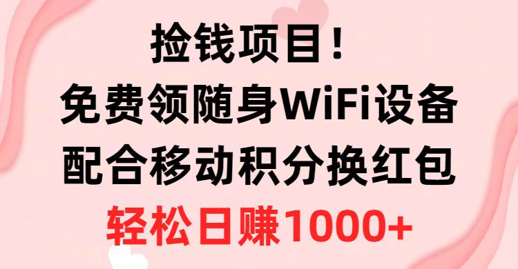 捡钱项目！免费领随身WiFi设备+移动积分换红包，有手就行，轻松日赚1000+小鳄启创-网创项目资源站-副业项目-创业项目-搞钱项目小鳄启创