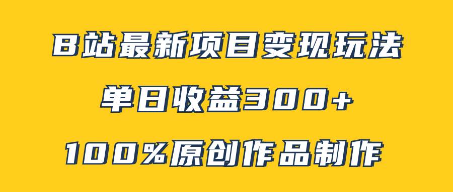 B站最新变现项目玩法，100%原创作品轻松制作，矩阵操作单日收益300+小鳄启创-网创项目资源站-副业项目-创业项目-搞钱项目小鳄启创