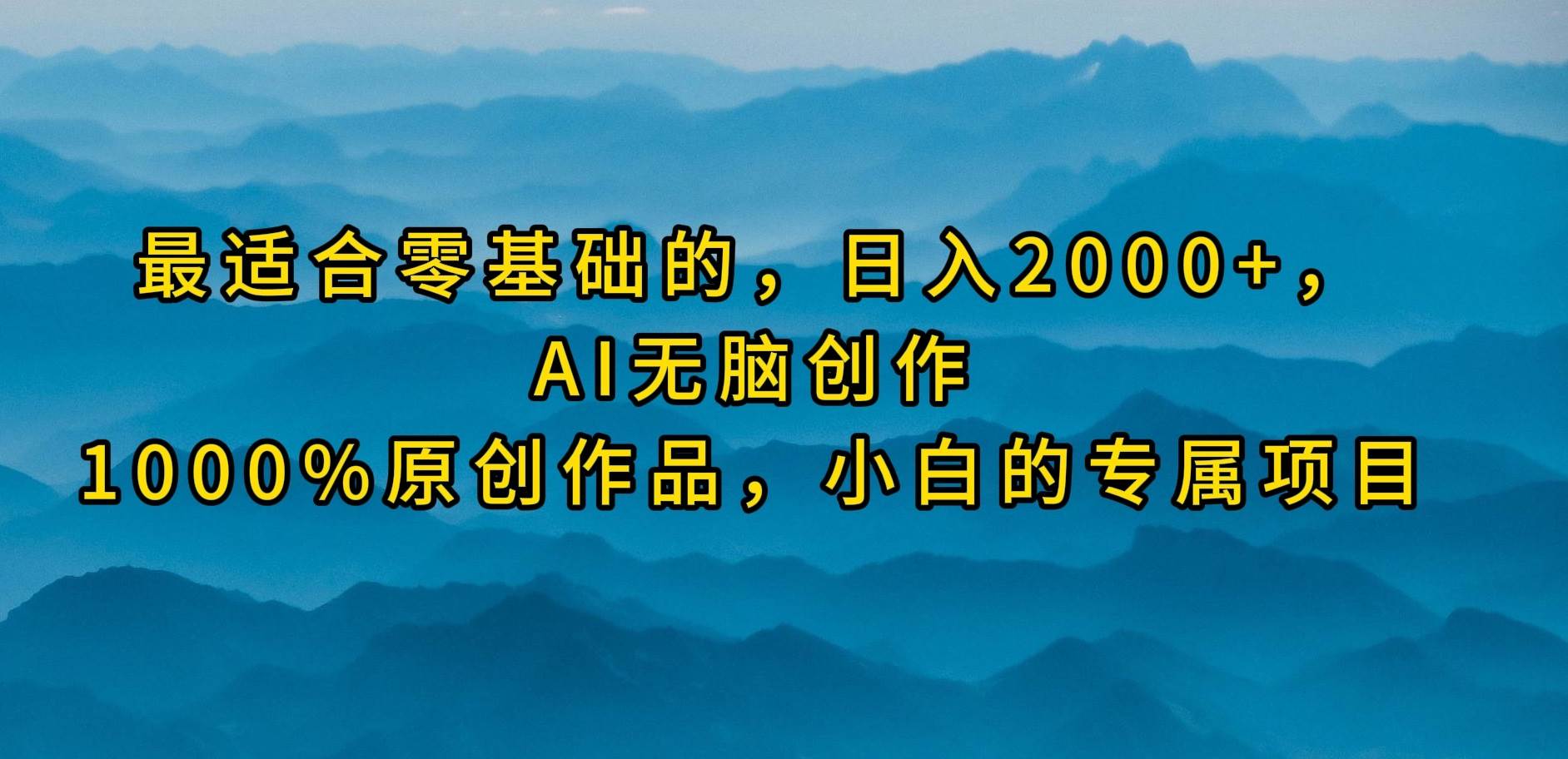 最适合零基础的，日入2000+，AI无脑创作，100%原创作品，小白的专属项目小鳄启创-网创项目资源站-副业项目-创业项目-搞钱项目小鳄启创