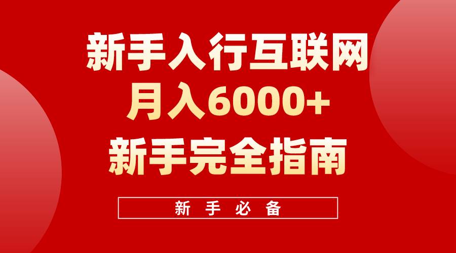 互联网新手月入6000+完全指南 十年创业老兵用心之作，帮助小白快速入门小鳄启创-网创项目资源站-副业项目-创业项目-搞钱项目小鳄启创