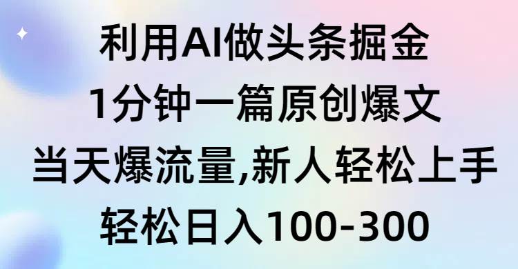 利用AI做头条掘金，1分钟一篇原创爆文，当天爆流量，新人轻松上手小鳄启创-网创项目资源站-副业项目-创业项目-搞钱项目小鳄启创