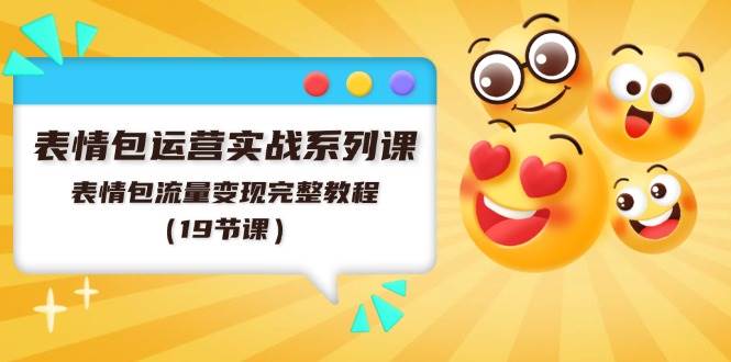 表情包运营实战系列课，表情包流量变现完整教程（19节课）小鳄启创-网创项目资源站-副业项目-创业项目-搞钱项目小鳄启创