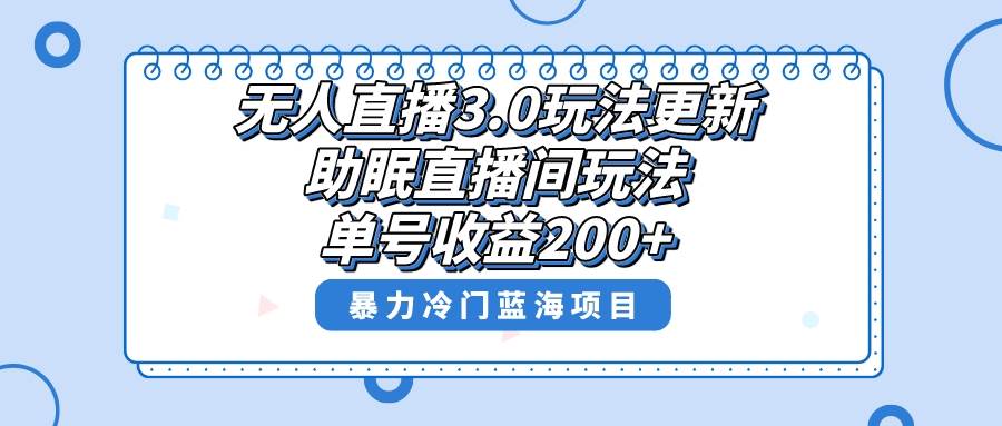 无人直播3.0玩法更新，助眠直播间项目，单号收益200+，暴力冷门蓝海项目！小鳄启创-网创项目资源站-副业项目-创业项目-搞钱项目小鳄启创