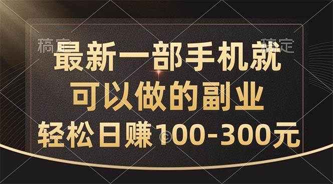 最新一部手机就可以做的副业，轻松日赚100-300元小鳄启创-网创项目资源站-副业项目-创业项目-搞钱项目小鳄启创