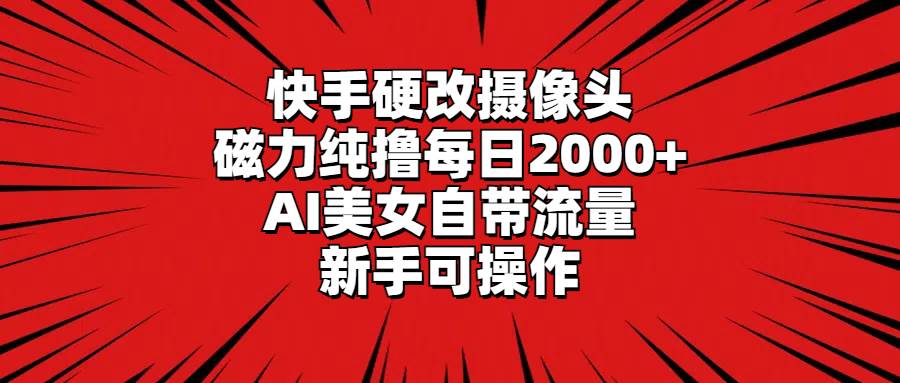快手硬改摄像头，磁力纯撸每日2000+，AI美女自带流量，新手可操作小鳄启创-网创项目资源站-副业项目-创业项目-搞钱项目小鳄启创