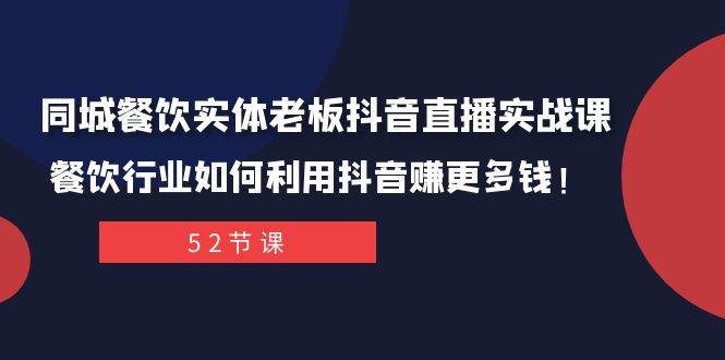 同城餐饮实体老板抖音直播实战课：餐饮行业如何利用抖音赚更多钱！小鳄启创-网创项目资源站-副业项目-创业项目-搞钱项目小鳄启创