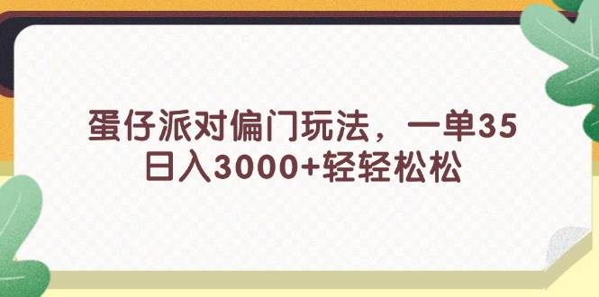 蛋仔派对偏门玩法，一单35，日入3000+轻轻松松小鳄启创-网创项目资源站-副业项目-创业项目-搞钱项目小鳄启创