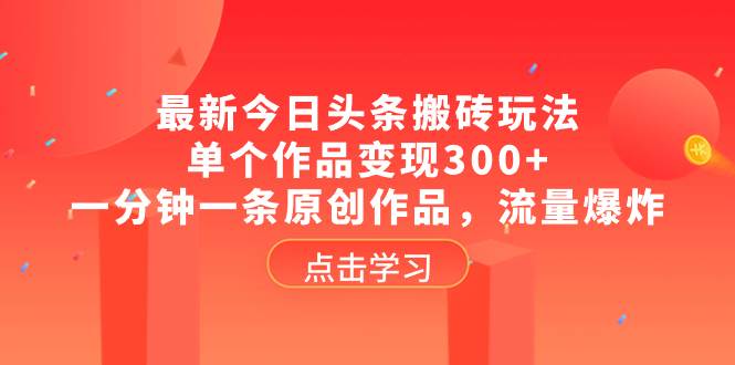 最新今日头条搬砖玩法，单个作品变现300+，一分钟一条原创作品，流量爆炸小鳄启创-网创项目资源站-副业项目-创业项目-搞钱项目小鳄启创