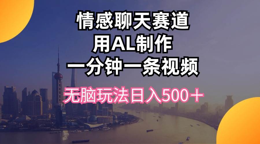 情感聊天赛道用al制作一分钟一条视频无脑玩法日入500＋小鳄启创-网创项目资源站-副业项目-创业项目-搞钱项目小鳄启创