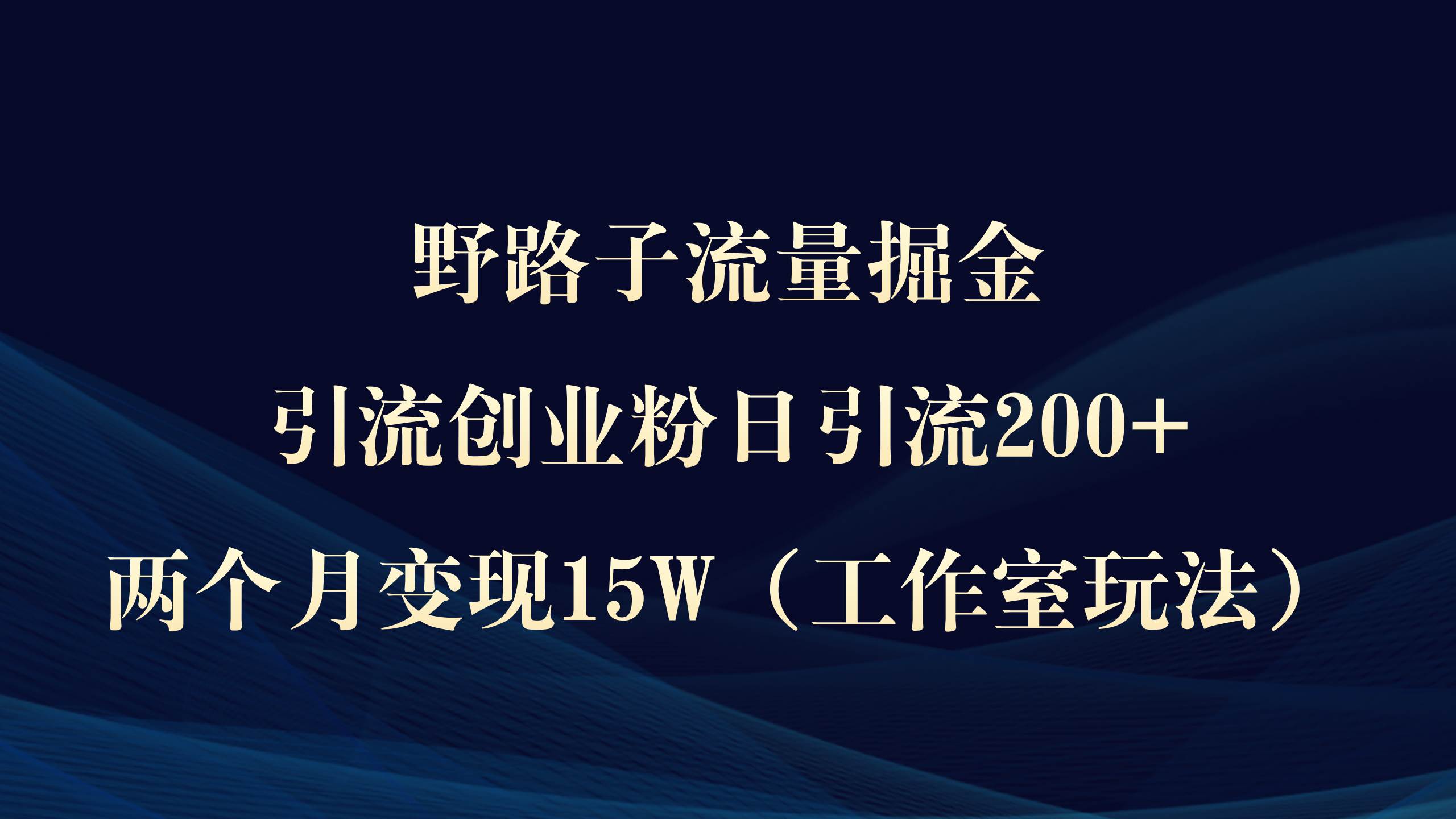 野路子流量掘金，引流创业粉日引流200+，两个月变现15W（工作室玩法））小鳄启创-网创项目资源站-副业项目-创业项目-搞钱项目小鳄启创