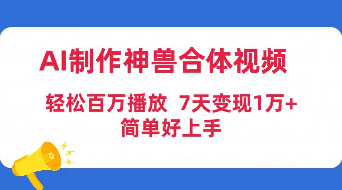 AI制作神兽合体视频，轻松百万播放，七天变现1万+简单好上手（工具+素材）小鳄启创-网创项目资源站-副业项目-创业项目-搞钱项目小鳄启创