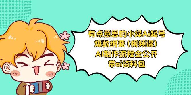 有点意思的小绿-Ai起号爆款纲要(视频课) AI制作流程全公开，附带ai资料包小鳄启创-网创项目资源站-副业项目-创业项目-搞钱项目小鳄启创