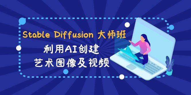 Stable Diffusion 大师班: 利用AI创建艺术图像及视频-31视频课-中英字幕小鳄启创-网创项目资源站-副业项目-创业项目-搞钱项目小鳄启创