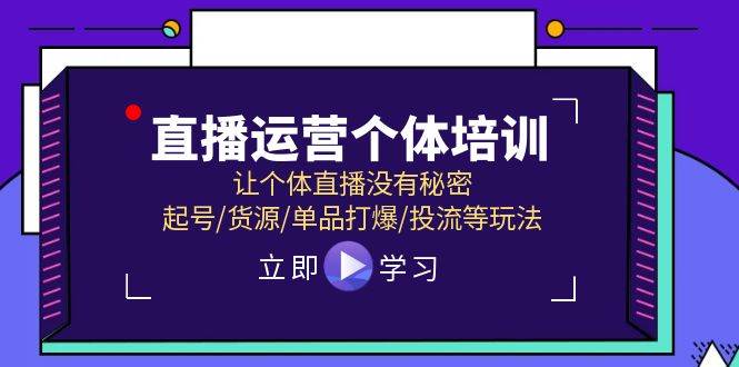 直播运营个体培训，让个体直播没有秘密，起号/货源/单品打爆/投流等玩法小鳄启创-网创项目资源站-副业项目-创业项目-搞钱项目小鳄启创