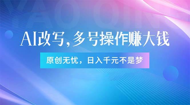 头条新玩法：全自动AI指令改写，多账号操作，原创无忧！日赚1000+小鳄启创-网创项目资源站-副业项目-创业项目-搞钱项目小鳄启创