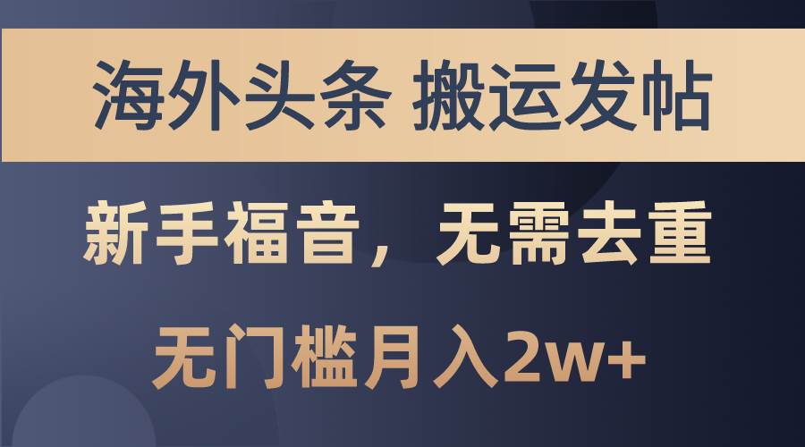 海外头条搬运发帖，新手福音，甚至无需去重，无门槛月入2w+小鳄启创-网创项目资源站-副业项目-创业项目-搞钱项目小鳄启创