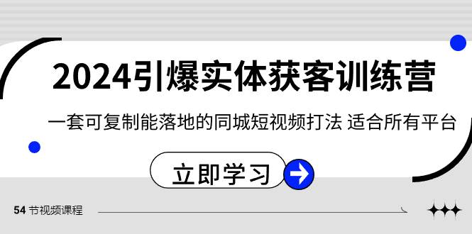 2024·引爆实体获客训练营 一套可复制能落地的同城短视频打法 适合所有平台小鳄启创-网创项目资源站-副业项目-创业项目-搞钱项目小鳄启创