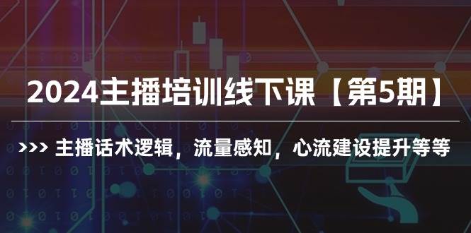 2024主播培训线下课【第5期】主播话术逻辑，流量感知，心流建设提升等等小鳄启创-网创项目资源站-副业项目-创业项目-搞钱项目小鳄启创