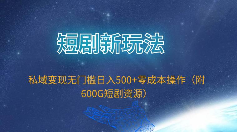 短剧新玩法，私域变现无门槛日入500+零成本操作（附600G短剧资源）小鳄启创-网创项目资源站-副业项目-创业项目-搞钱项目小鳄启创