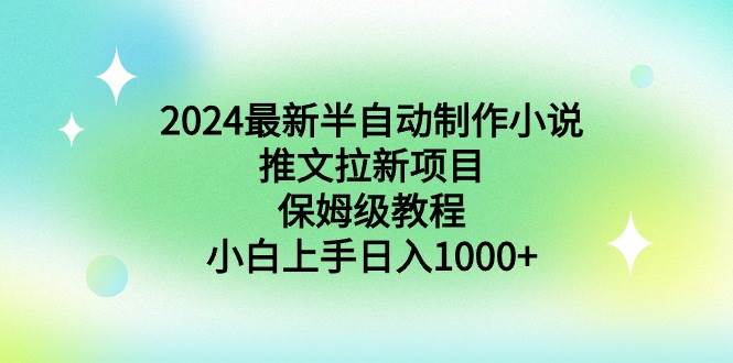 2024最新半自动制作小说推文拉新项目，保姆级教程，小白上手日入1000+小鳄启创-网创项目资源站-副业项目-创业项目-搞钱项目小鳄启创