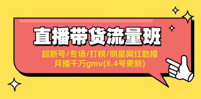 直播带货流量班：起新号/专场/打榜/明星网红助播/月播千万gmv(8.4号更新)小鳄启创-网创项目资源站-副业项目-创业项目-搞钱项目小鳄启创