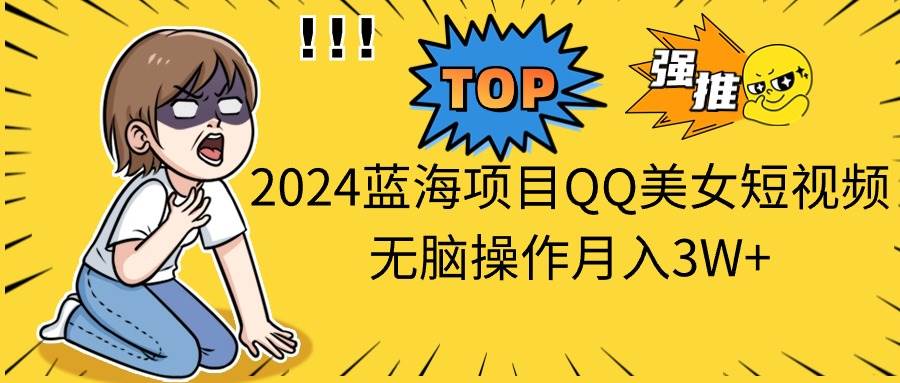 2024蓝海项目QQ美女短视频无脑操作月入3W+小鳄启创-网创项目资源站-副业项目-创业项目-搞钱项目小鳄启创