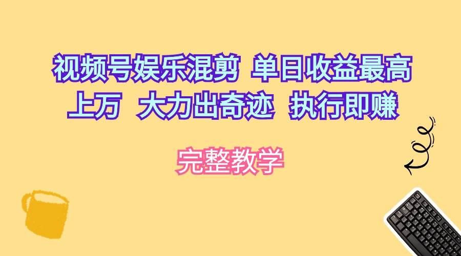 视频号娱乐混剪  单日收益最高上万   大力出奇迹   执行即赚小鳄启创-网创项目资源站-副业项目-创业项目-搞钱项目小鳄启创