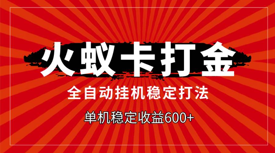 火蚁卡打金，全自动稳定打法，单机收益600+小鳄启创-网创项目资源站-副业项目-创业项目-搞钱项目小鳄启创