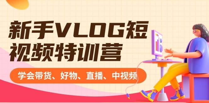 新手VLOG短视频特训营：学会带货、好物、直播、中视频、赚Q方法（16节课）小鳄启创-网创项目资源站-副业项目-创业项目-搞钱项目小鳄启创