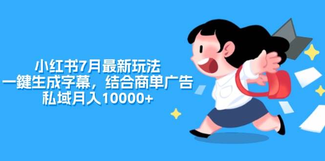 小红书7月最新玩法，一鍵生成字幕，结合商单广告，私域月入10000+小鳄启创-网创项目资源站-副业项目-创业项目-搞钱项目小鳄启创