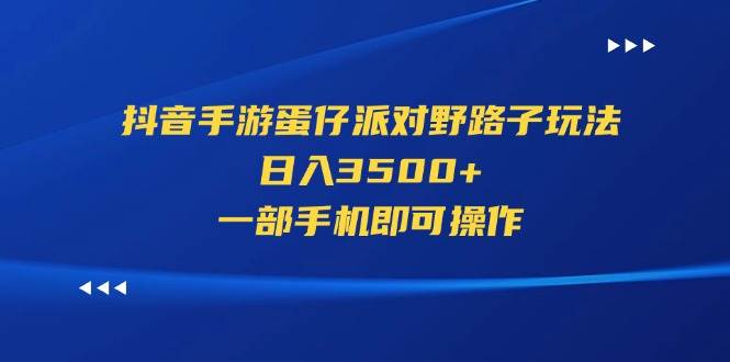 抖音手游蛋仔派对野路子玩法，日入3500+，一部手机即可操作小鳄启创-网创项目资源站-副业项目-创业项目-搞钱项目小鳄启创