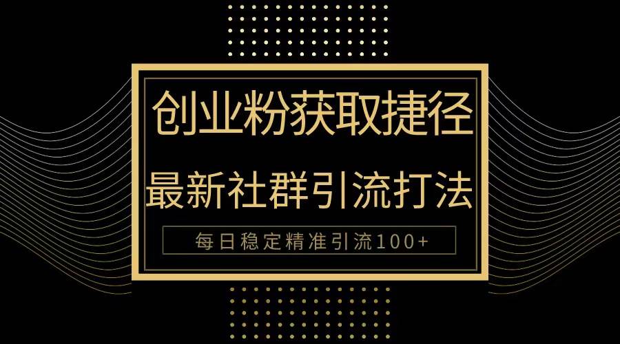创业粉捷径！最新被动引流方法大揭秘，实现每日100+精准引流小鳄启创-网创项目资源站-副业项目-创业项目-搞钱项目小鳄启创