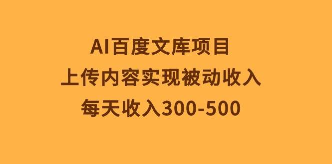AI百度文库项目，上传内容实现被动收入，每天收入300-500小鳄启创-网创项目资源站-副业项目-创业项目-搞钱项目小鳄启创