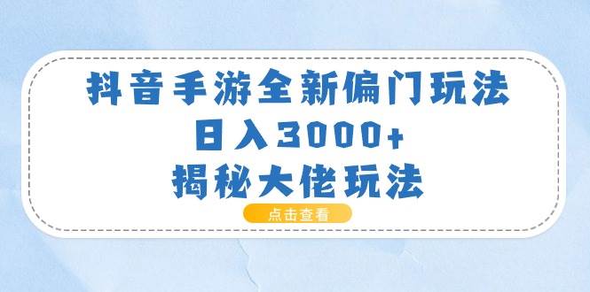 抖音手游全新偏门玩法，日入3000+，揭秘大佬玩法小鳄启创-网创项目资源站-副业项目-创业项目-搞钱项目小鳄启创