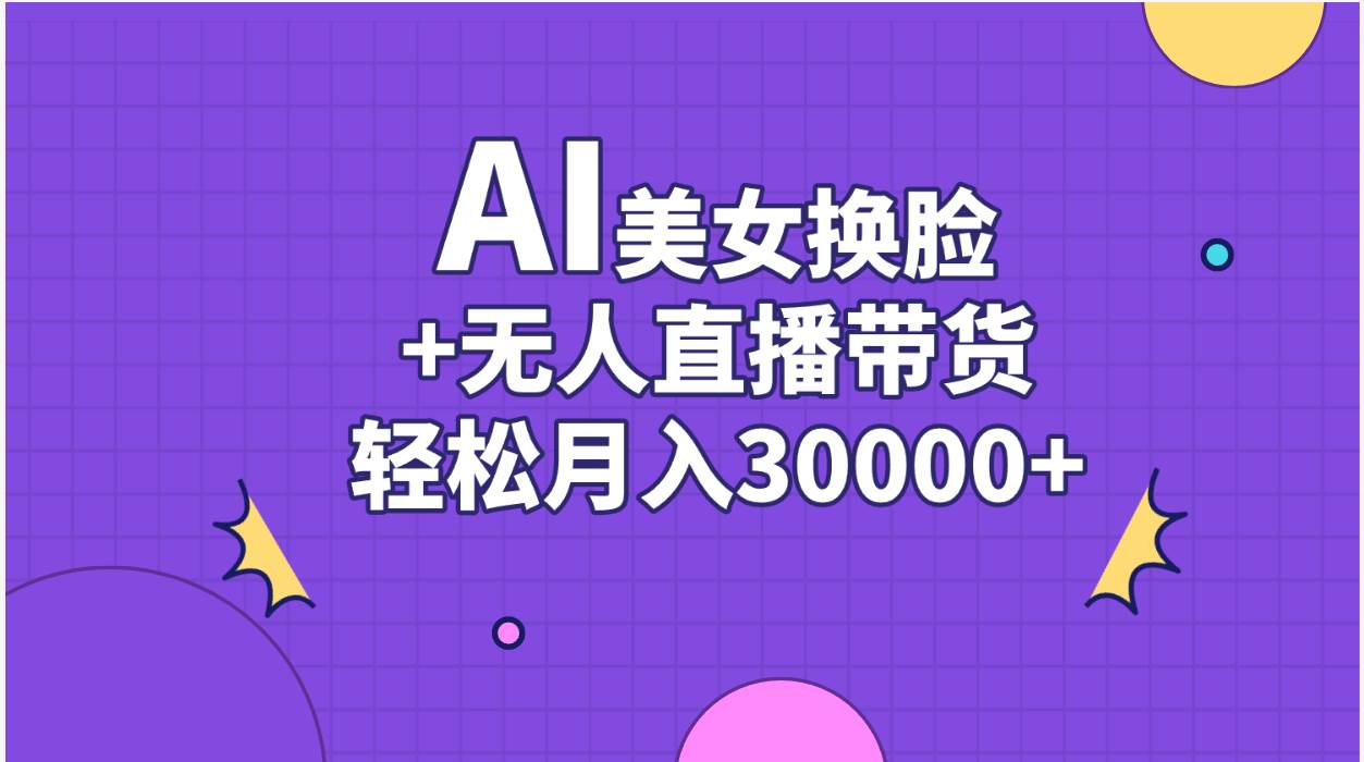 AI美女换脸视频结合无人直播带货，随便月入30000+小鳄启创-网创项目资源站-副业项目-创业项目-搞钱项目小鳄启创