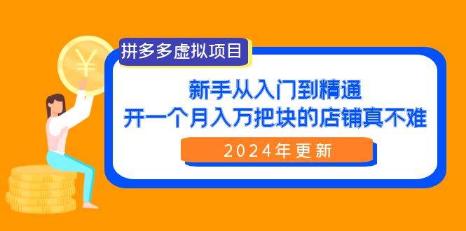 拼多多虚拟项目：入门到精通，开一个月入万把块的店铺 真不难（24年更新）小鳄启创-网创项目资源站-副业项目-创业项目-搞钱项目小鳄启创