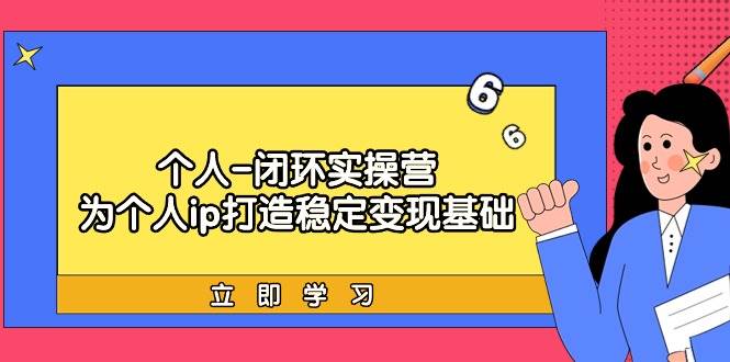 个人-闭环实操营：为个人ip打造稳定变现基础，从价值定位/爆款打造/产品…小鳄启创-网创项目资源站-副业项目-创业项目-搞钱项目小鳄启创