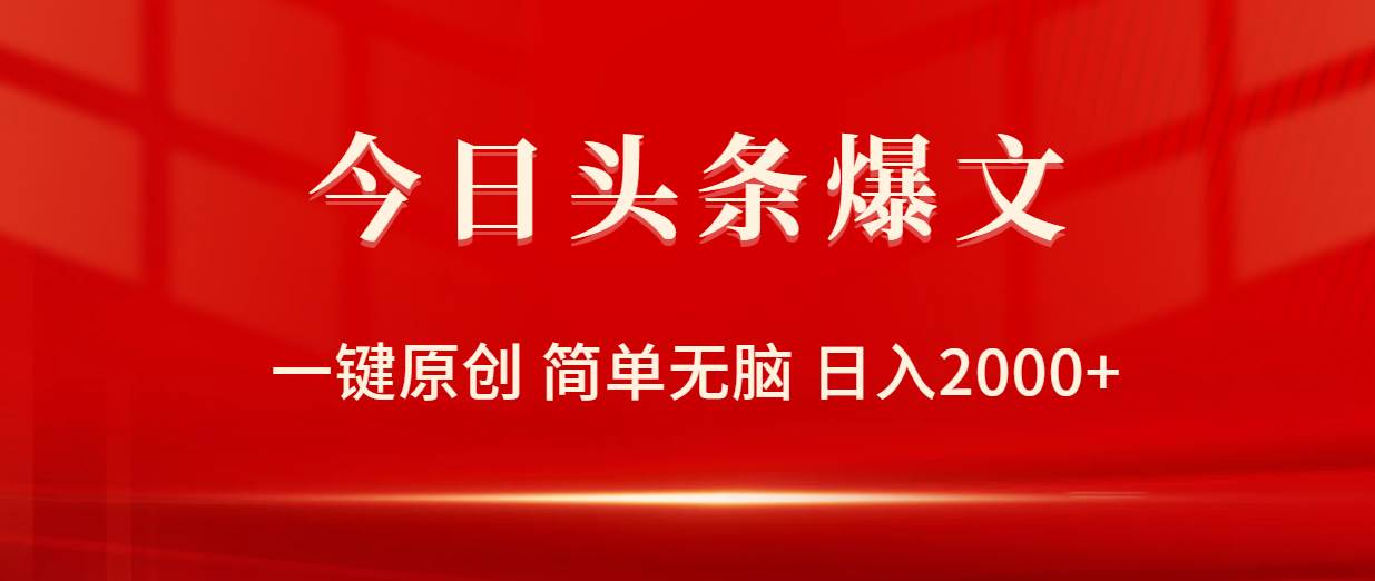 今日头条爆文，一键原创，简单无脑，日入2000+小鳄启创-网创项目资源站-副业项目-创业项目-搞钱项目小鳄启创