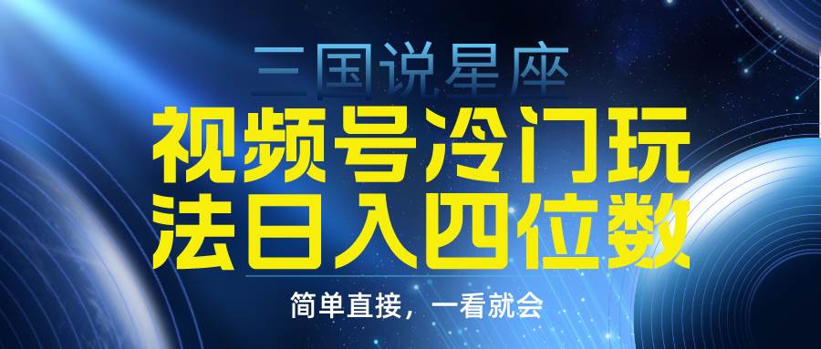 视频号掘金冷门玩法，三国星座赛道，日入四位数（教程+素材）小鳄启创-网创项目资源站-副业项目-创业项目-搞钱项目小鳄启创