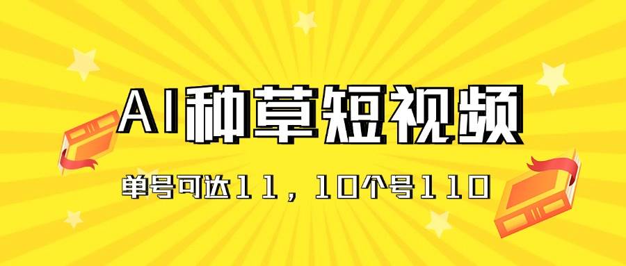 AI种草单账号日收益11元（抖音，快手，视频号），10个就是110元小鳄启创-网创项目资源站-副业项目-创业项目-搞钱项目小鳄启创